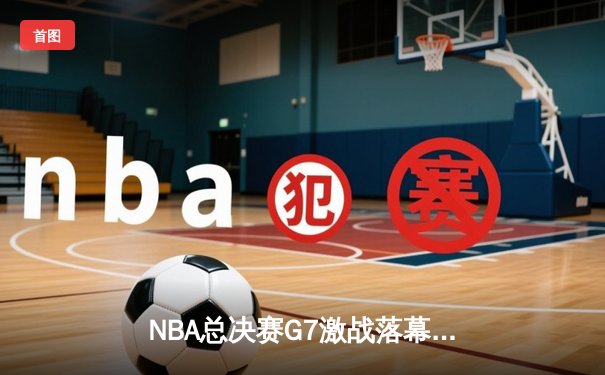 NBA总决赛G7激战落幕，丹佛掘金加时险胜迈阿密热火首夺总冠军