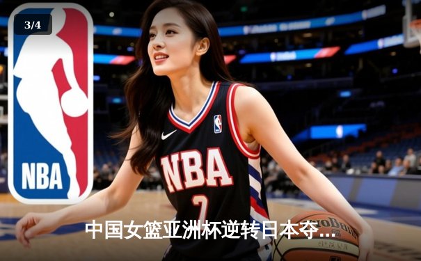 中国女篮亚洲杯逆转日本夺冠，韩旭狂砍26分荣膺MVP - 3