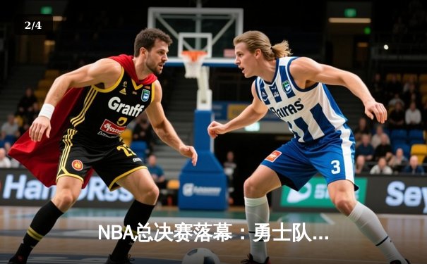 NBA总决赛落幕：勇士队加冕七冠，库里狂砍43分刷新纪录 - 2