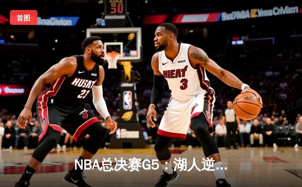 NBA总决赛G5：湖人逆转掘金，詹姆斯关键三分锁定胜局