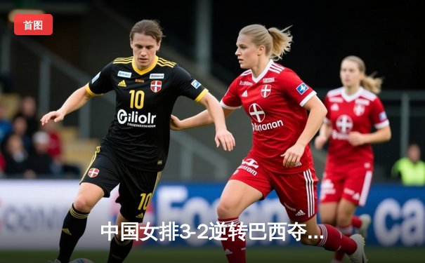 中国女排3-2逆转巴西夺冠 朱婷狂砍38分创纪录