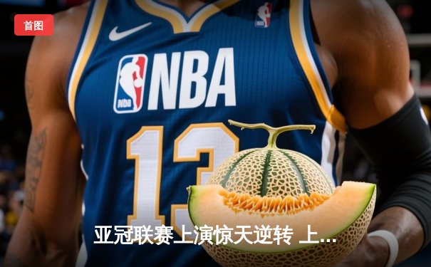 亚冠联赛上演惊天逆转 上海海港点球大战险胜全北现代