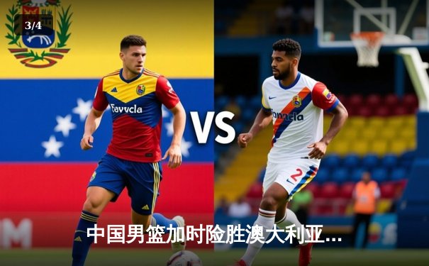 中国男篮加时险胜澳大利亚，周琦28+15主宰内线 - 3