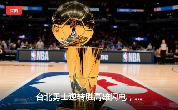 台北勇士逆转胜高雄闪电，林志杰关键三分锁定胜局
