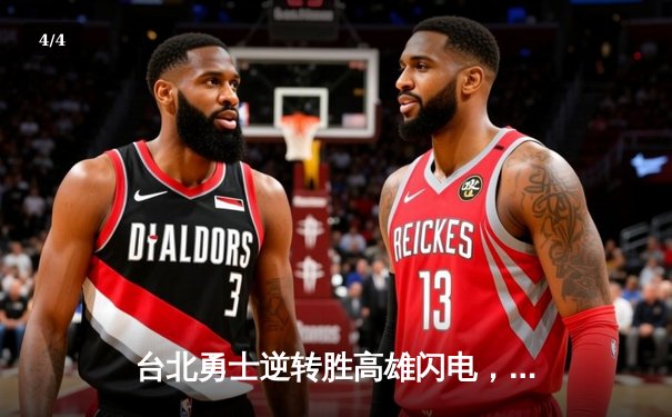 台北勇士逆转胜高雄闪电，林志杰关键三分锁定胜局 - 4