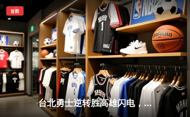 台北勇士逆转胜高雄闪电，林志杰关键三分锁定胜局