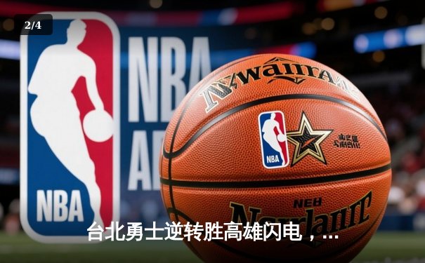台北勇士逆转胜高雄闪电，林志杰关键三分锁定胜局 - 2