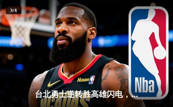 台北勇士逆转胜高雄闪电，林志杰关键三分锁定胜局 - 3