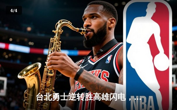 台北勇士逆转胜高雄闪电，林志杰关键三分锁定胜局 - 4