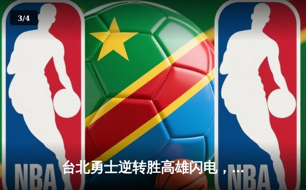 台北勇士逆转胜高雄闪电，林志杰关键三分锁定胜局 - 3