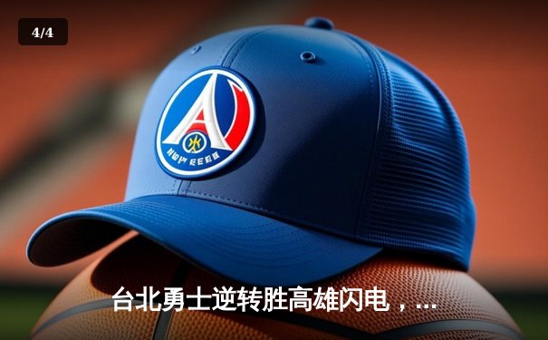 台北勇士逆转胜高雄闪电，林志杰关键三分锁定胜局 - 4