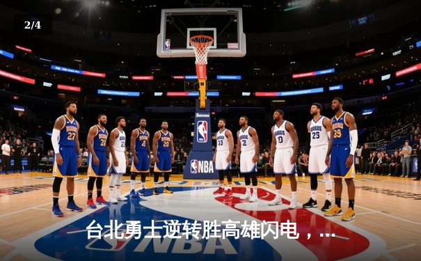 台北勇士逆转胜高雄闪电，林志杰关键三分锁定胜局 - 2