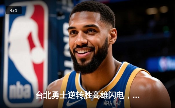 台北勇士逆转胜高雄闪电，林志杰关键三分锁定胜局 - 4