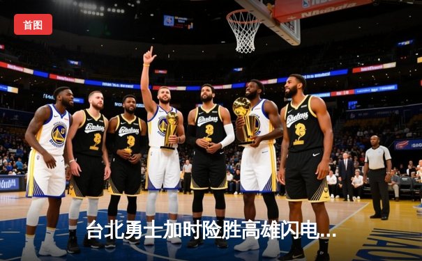 台北勇士加时险胜高雄闪电，林志豪狂砍35分创生涯新高