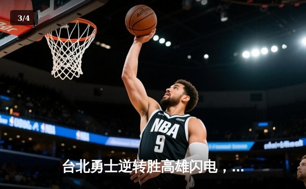 台北勇士逆转胜高雄闪电，林志杰关键三分锁定胜局 - 3
