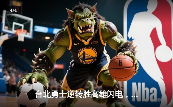 台北勇士逆转胜高雄闪电，林志杰关键三分锁定胜局 - 4