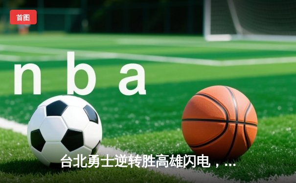 台北勇士逆转胜高雄闪电，林志杰关键三分锁定胜局