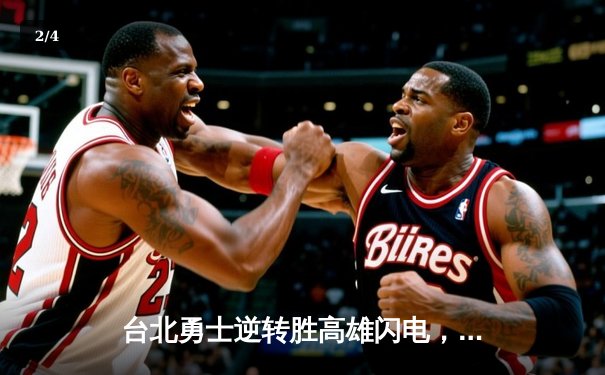 台北勇士逆转胜高雄闪电，林志杰关键三分锁定胜局 - 2