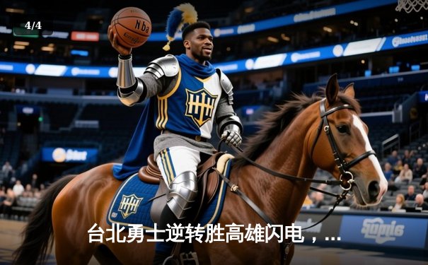台北勇士逆转胜高雄闪电，林志杰关键三分锁定胜局 - 4