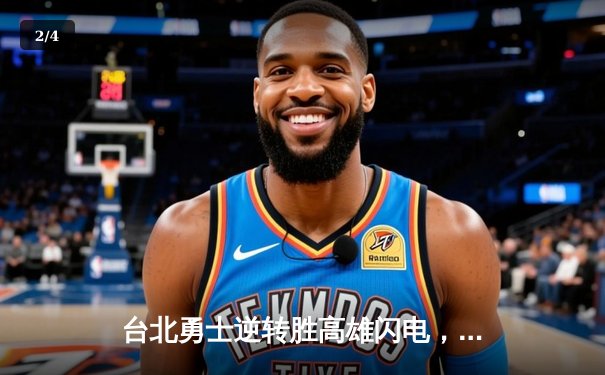 台北勇士逆转胜高雄闪电，林志杰关键三分锁定胜局 - 2