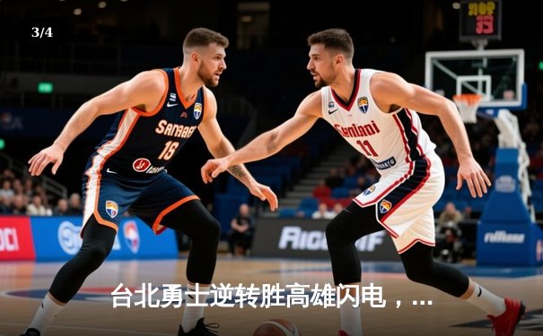 台北勇士逆转胜高雄闪电，林志杰关键三分锁定胜局 - 3