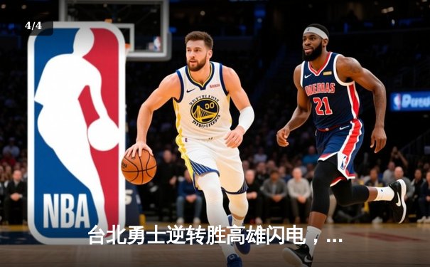 台北勇士逆转胜高雄闪电，林志杰关键三分锁定胜局 - 4