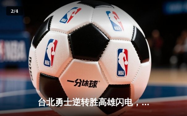 台北勇士逆转胜高雄闪电，林志杰关键三分锁定胜局 - 2