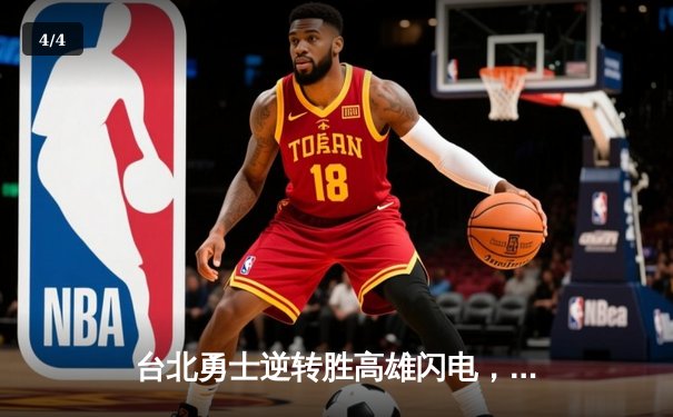 台北勇士逆转胜高雄闪电，林志杰关键三分锁定胜局 - 4
