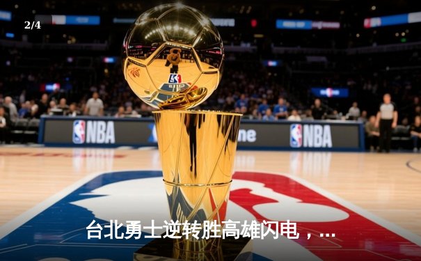 台北勇士逆转胜高雄闪电，林志杰关键三分锁定胜局 - 2