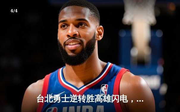 台北勇士逆转胜高雄闪电，林志杰关键三分锁定胜局 - 4