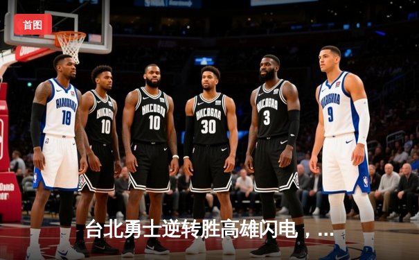 台北勇士逆转胜高雄闪电，林志杰关键三分锁定胜局