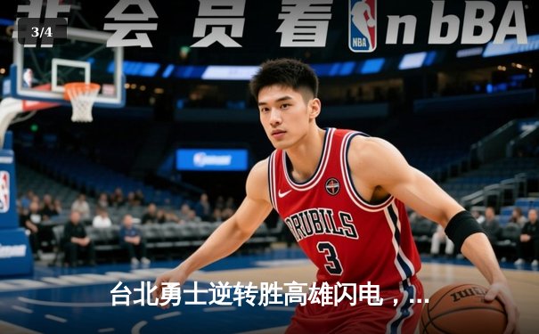 台北勇士逆转胜高雄闪电，林志杰关键三分锁定胜局 - 3