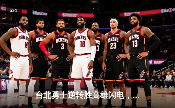 台北勇士逆转胜高雄闪电，林志杰关键三分锁定胜局 - 2