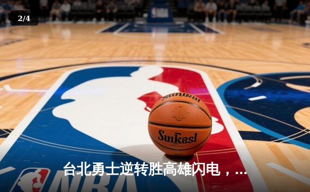 台北勇士逆转胜高雄闪电，林志杰关键三分锁定胜局 - 2